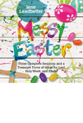 Messy Easter: Three Complete Sessions and a Treasure Trove of Ideas for Lent, Holy Week, and Easter, By Jane Leadbetter