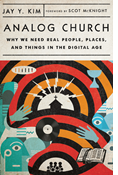 Analog Church: Why We Need Real People, Places, and Things in the Digital Age, By Jay Y. Kim