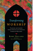 Transforming Worship: Planning and Leading Sunday Services as If Spiritual Formation Mattered, By Rory Noland