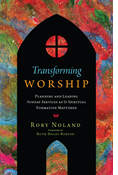 Transforming Worship: Planning and Leading Sunday Services as If Spiritual Formation Mattered, By Rory Jon Noland