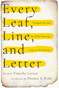 Every Leaf, Line, and Letter: Evangelicals and the Bible from the 1730s to the Present, Edited by Timothy Larsen