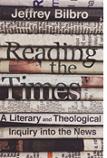 Reading the Times: A Literary and Theological Inquiry into the News, By Jeffrey Bilbro