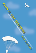 Faith Is Like Skydiving: And Other Memorable Images for Dialogue with Seekers and Skeptics, By Rick Mattson