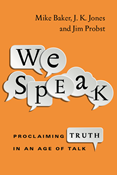 We Speak: Proclaiming Truth in an Age of Talk, By Mike Baker and J. K. Jones and Jim Probst