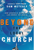 Beyond the Local Church: How Apostolic Movements Can Change the World, By Sam Metcalf