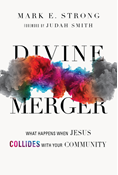 Divine Merger: What Happens When Jesus Collides with Your Community, By Mark E. Strong