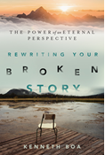 Rewriting Your Broken Story: The Power of an Eternal Perspective, By Kenneth Boa