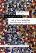 The Dangerous Act of Loving Your Neighbor: Seeing Others Through the Eyes of Jesus, By Mark Labberton
