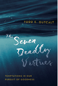 The Seven Deadly Virtues: Temptations in Our Pursuit of Goodness, By Todd E. Outcalt