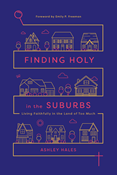 Finding Holy in the Suburbs: Living Faithfully in the Land of Too Much, By Ashley Hales
