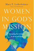 Women in God's Mission: Accepting the Invitation to Serve and Lead, By Mary T. Lederleitner