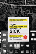How Neighborhoods Make Us Sick: Restoring Health and Wellness to Our Communities, By Veronica Squires and Breanna Lathrop