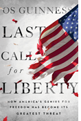 Last Call for Liberty: How America's Genius for Freedom Has Become Its Greatest Threat, By Os Guinness