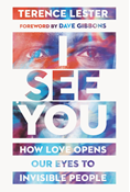 I See You: How Love Opens Our Eyes to Invisible People, By Terence Lester