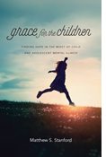 Grace for the Children: Finding Hope in the Midst of Child and Adolescent Mental Illness, By Matthew S. Stanford