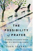 The Possibility of Prayer: Finding Stillness with God in a Restless World, By John Starke