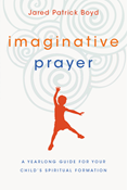 Imaginative Prayer: A Yearlong Guide for Your Child's Spiritual Formation, By Jared Patrick Boyd
