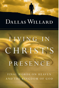 Living in Christ's Presence: Final Words on Heaven and the Kingdom of God, By Dallas Willard