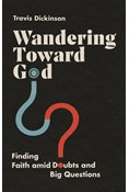 Wandering Toward God: Finding Faith amid Doubts and Big Questions, By Travis Dickinson