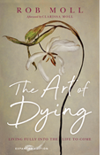 The Art of Dying: Living Fully into the Life to Come, By Rob Moll