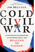 Cold Civil War: Overcoming Polarization, Discovering Unity, and Healing the Nation, By Jim Belcher