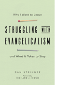 Struggling with Evangelicalism: Why I Want to Leave and What It Takes to Stay, By Dan Stringer