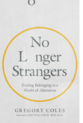No Longer Strangers: Finding Belonging in a World of Alienation, By Gregory Coles