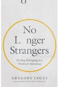 No Longer Strangers: Finding Belonging in a World of Alienation, By Gregory Coles