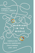 Marriage in the Middle: Embracing Midlife Surprises, Challenges, and Joys, By Dorothy Littell Greco