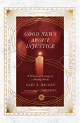 Good News About Injustice: A Witness of Courage in a Hurting World, By Gary A. Haugen