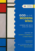 God in the Modern Wing: Viewing Art with Eyes of Faith, Edited by Cameron J. Anderson and G. Walter Hansen