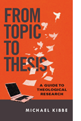 From Topic to Thesis: A Guide to Theological Research, By Michael Kibbe