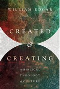 Created and Creating: A Biblical Theology of Culture, By William Edgar
