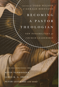 Becoming a Pastor Theologian: New Possibilities for Church Leadership, Edited by Todd Wilson and Gerald L. Hiestand