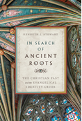 In Search of Ancient Roots: The Christian Past and the Evangelical Identity Crisis, By Kenneth J. Stewart