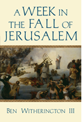 A Week in the Fall of Jerusalem, By Ben Witherington III