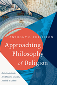 Approaching Philosophy of Religion: An Introduction to Key Thinkers, Concepts, Methods and Debates, By Anthony C. Thiselton