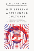 Ministering in Patronage Cultures: Biblical Models and Missional Implications, By Jayson Georges