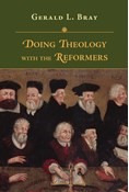 Doing Theology with the Reformers, By Gerald L. Bray