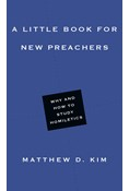 A Little Book for New Preachers: Why and How to Study Homiletics, By Matthew D. Kim