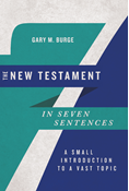 The New Testament in Seven Sentences: A Small Introduction to a Vast Topic, By Gary M. Burge