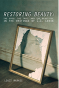 Restoring Beauty: The Good, the True, and the Beautiful in the Writings of C.S. Lewis, By Louis Markos