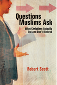 Questions Muslims Ask: What Christians Actually Do (and Don't) Believe, By Robert Scott