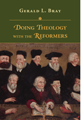 Doing Theology with the Reformers, By Gerald L. Bray