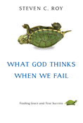 What God Thinks When We Fail: Finding Grace and True Success, By Steven C. Roy