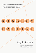 Kingdom Calling: Vocational Stewardship for the Common Good, By Amy L. Sherman