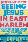 Seeing Jesus in East Harlem: What Happens When Churches Show Up and Stay Put, By José Humphreys