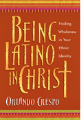 Being Latino in Christ: Finding Wholeness in Your Ethnic Identity, By Orlando Crespo