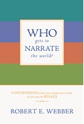 Who Gets to Narrate the World?: Contending for the Christian Story in an Age of Rivals, By Robert E. Webber
