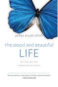 The Good and Beautiful Life: Putting on the Character of Christ, By James Bryan Smith